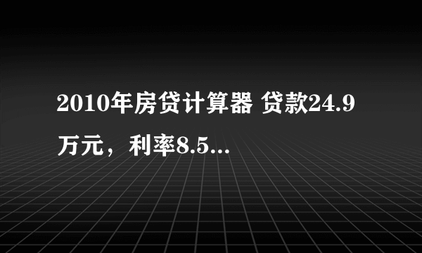 2010年房贷计算器 贷款24.9万元，利率8.5折，25年还清，一个月还多少？