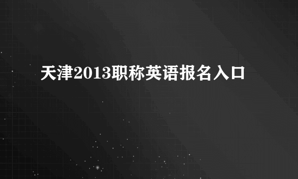 天津2013职称英语报名入口