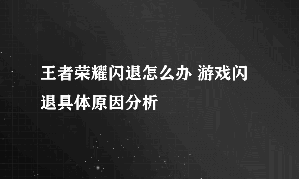 王者荣耀闪退怎么办 游戏闪退具体原因分析