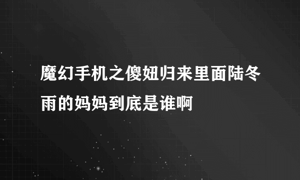 魔幻手机之傻妞归来里面陆冬雨的妈妈到底是谁啊