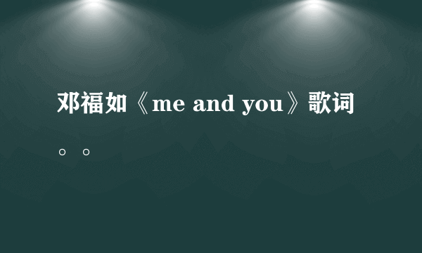 邓福如《me and you》歌词。。