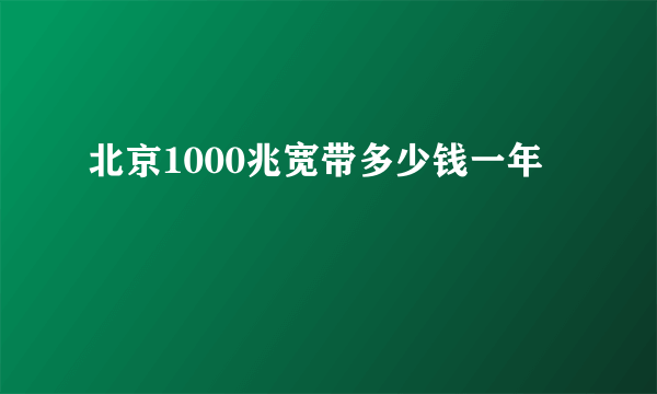 北京1000兆宽带多少钱一年