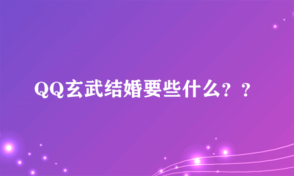 QQ玄武结婚要些什么？？