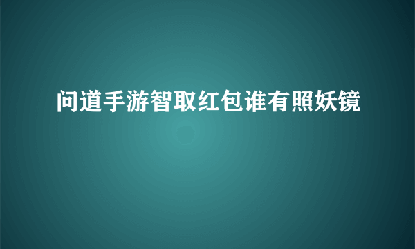 问道手游智取红包谁有照妖镜