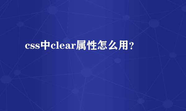 css中clear属性怎么用？