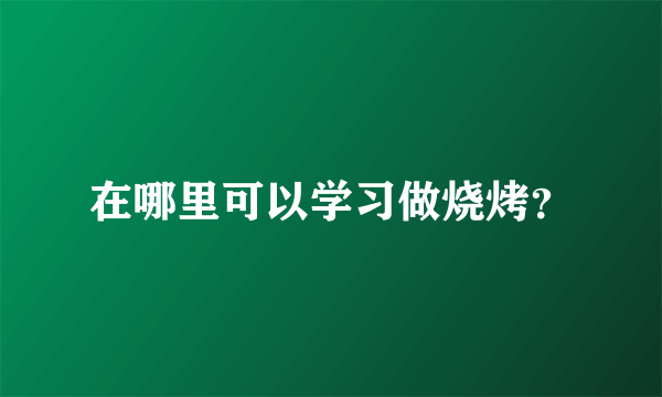 在哪里可以学习做烧烤？