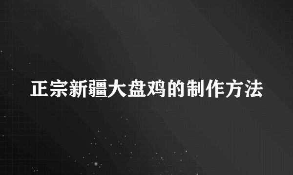 正宗新疆大盘鸡的制作方法