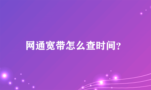 网通宽带怎么查时间？