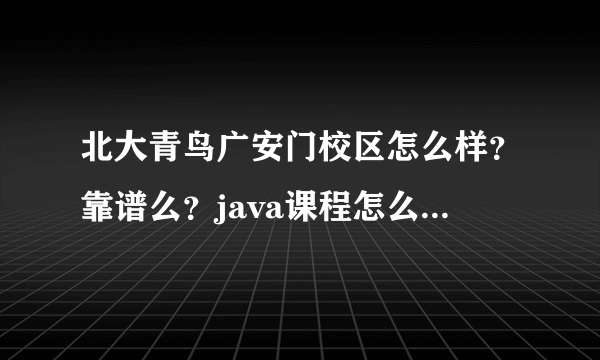 北大青鸟广安门校区怎么样？靠谱么？java课程怎么样？谢谢！