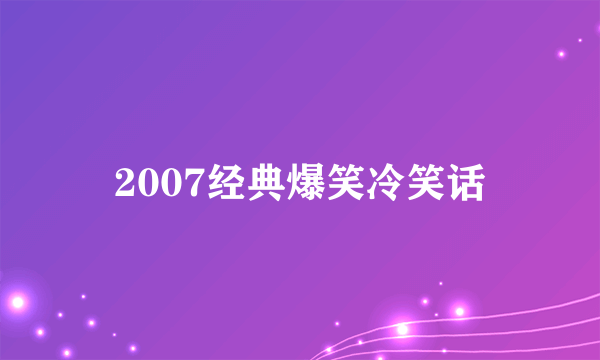 2007经典爆笑冷笑话