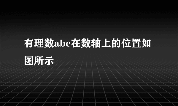 有理数abc在数轴上的位置如图所示