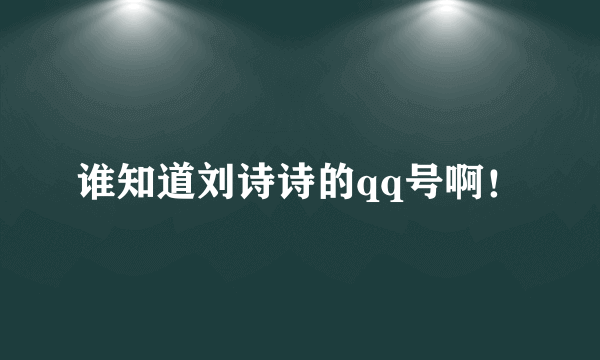 谁知道刘诗诗的qq号啊！