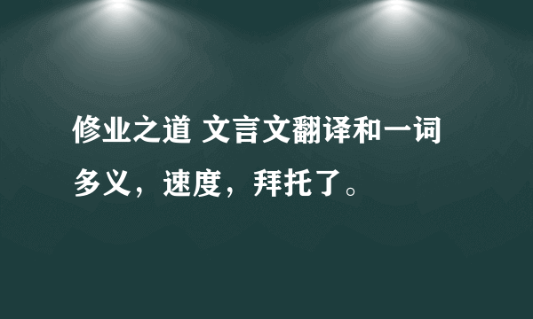 修业之道 文言文翻译和一词多义，速度，拜托了。