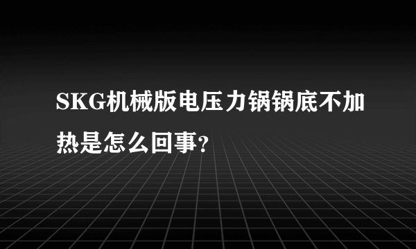 SKG机械版电压力锅锅底不加热是怎么回事？