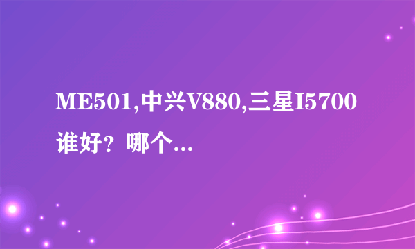 ME501,中兴V880,三星I5700谁好？哪个玩愤怒的小鸟不卡？顺便说下优缺点