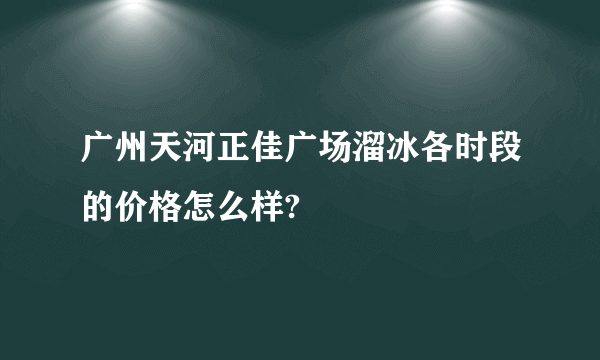 广州天河正佳广场溜冰各时段的价格怎么样?