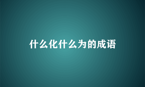 什么化什么为的成语