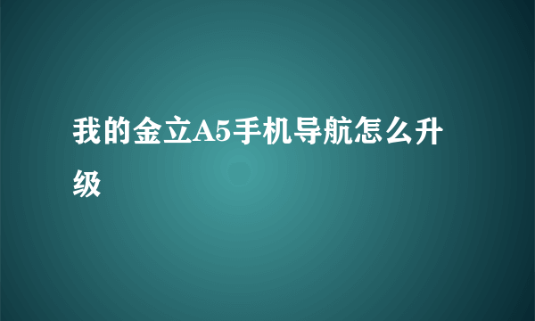 我的金立A5手机导航怎么升级