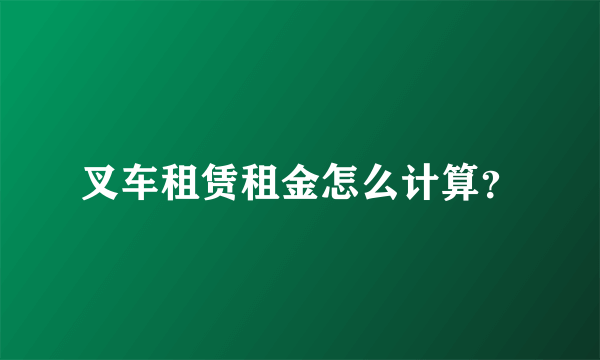 叉车租赁租金怎么计算？