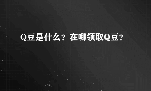 Q豆是什么？在哪领取Q豆？