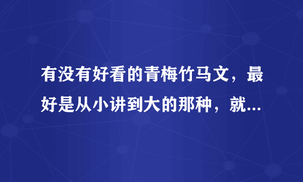 有没有好看的青梅竹马文，最好是从小讲到大的那种，就像两小有猜那样的。多推荐肯定采纳。