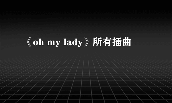 《oh my lady》所有插曲