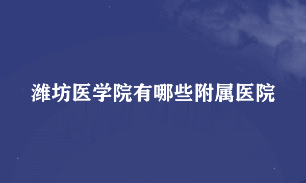 潍坊医学院有哪些附属医院