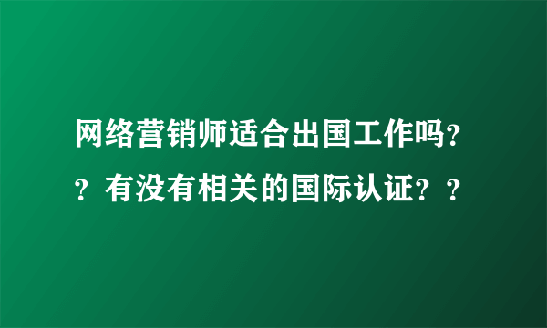 网络营销师适合出国工作吗？？有没有相关的国际认证？？