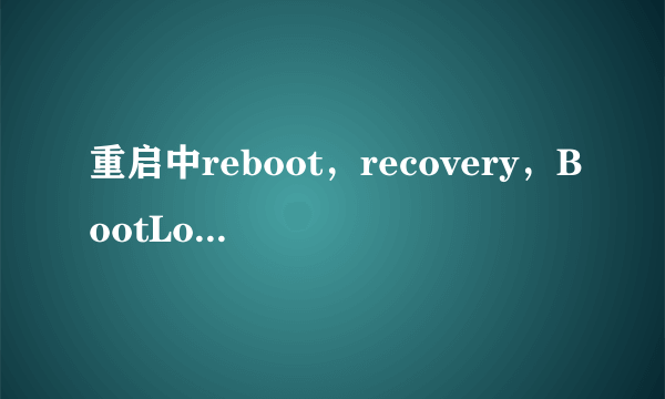 重启中reboot，recovery，BootLoader有什么区别。。。