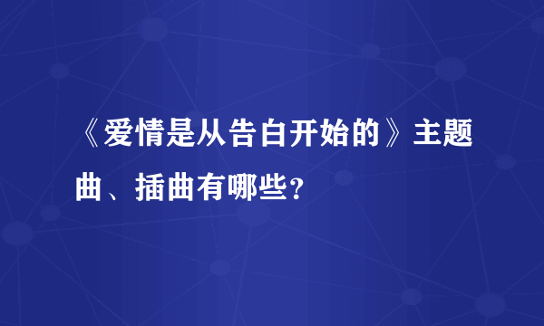 《爱情是从告白开始的》主题曲、插曲有哪些？