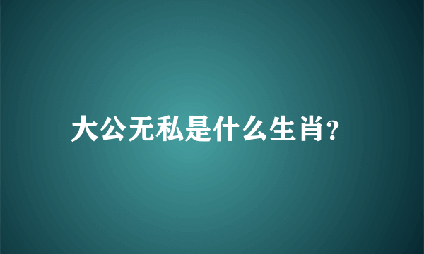 大公无私是什么生肖？