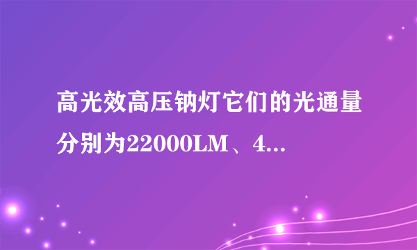 高光效高压钠灯它们的光通量分别为22000LM、48000LM、54000LM，分别提高118%、13%。。。 中LM是什么意思