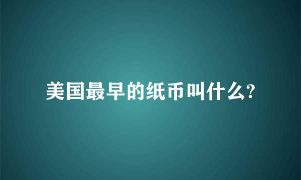 美国最早的纸币叫什么?