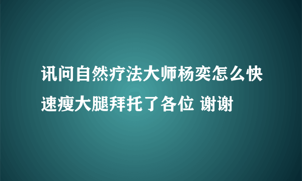 讯问自然疗法大师杨奕怎么快速瘦大腿拜托了各位 谢谢