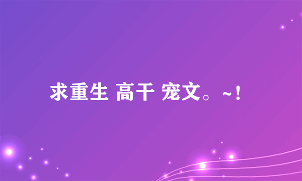 求重生 高干 宠文。~！