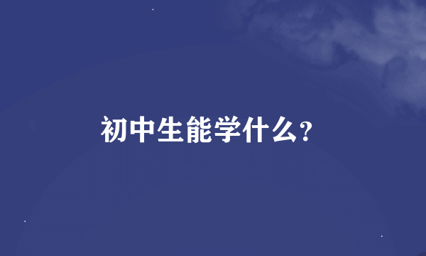 初中生能学什么？