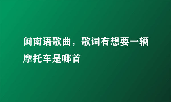 闽南语歌曲，歌词有想要一辆摩托车是哪首