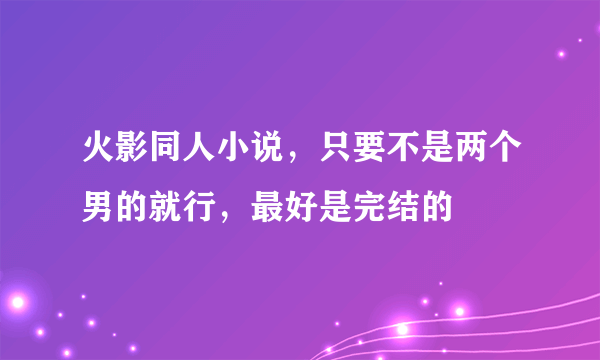 火影同人小说，只要不是两个男的就行，最好是完结的