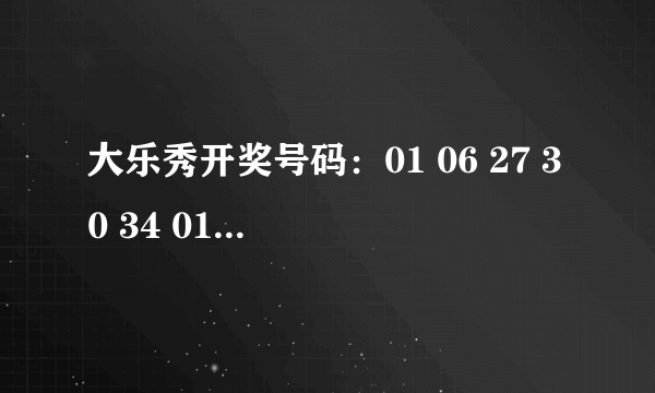 大乐秀开奖号码：01 06 27 30 34 01+06 我的是13 18 20 27 31 01+06 中奖了没有中了多少