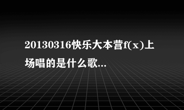 20130316快乐大本营f(x)上场唱的是什么歌，节奏感很强