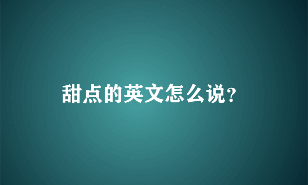 甜点的英文怎么说？