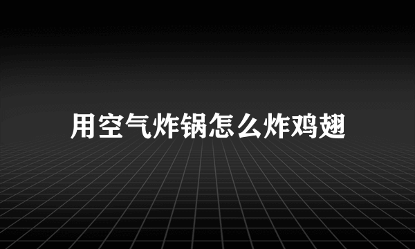 用空气炸锅怎么炸鸡翅