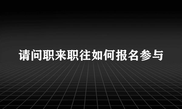 请问职来职往如何报名参与