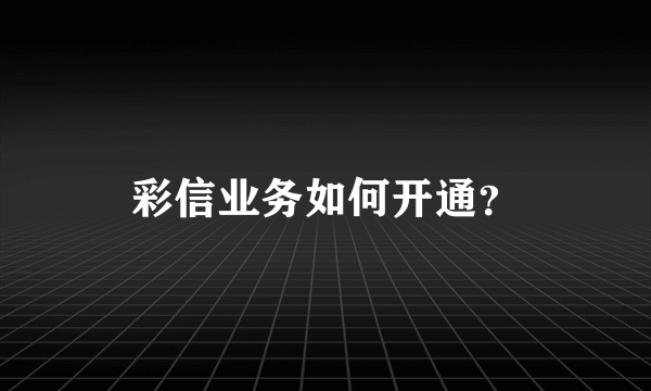 彩信业务如何开通？