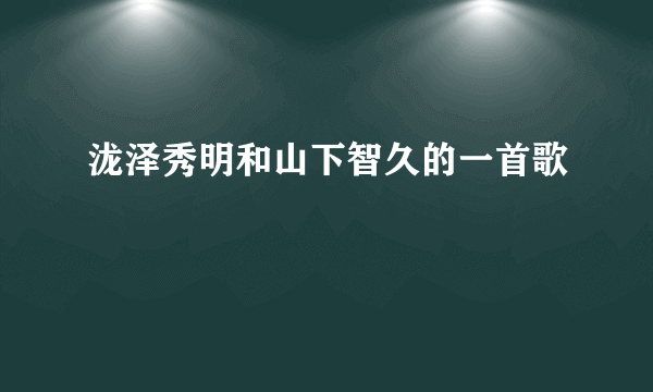 泷泽秀明和山下智久的一首歌