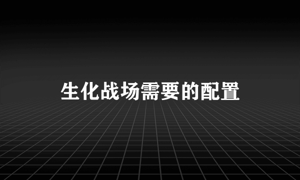 生化战场需要的配置