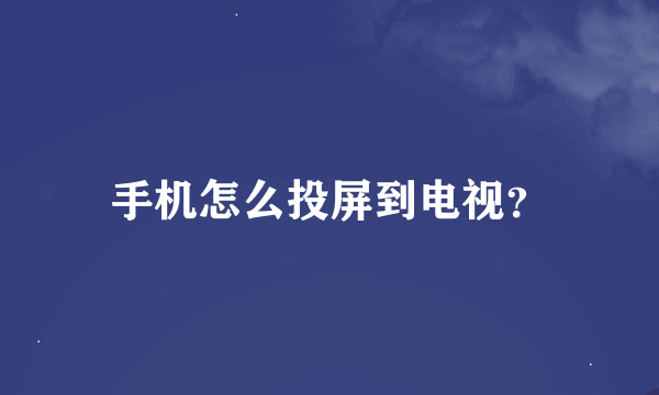 手机怎么投屏到电视？