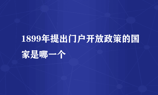 1899年提出门户开放政策的国家是哪一个