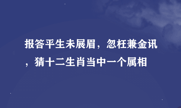 报答平生未展眉，忽枉兼金讯，猜十二生肖当中一个属相