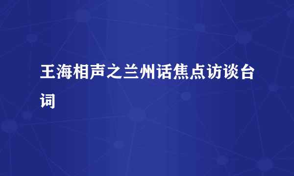 王海相声之兰州话焦点访谈台词